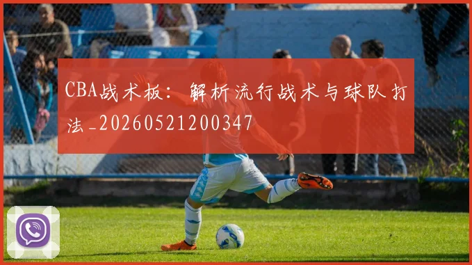 CBA战术板:解析流行战术与球队打法_20260521200347