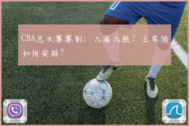 CBA总决赛赛制:几局几胜?主客场如何安排?