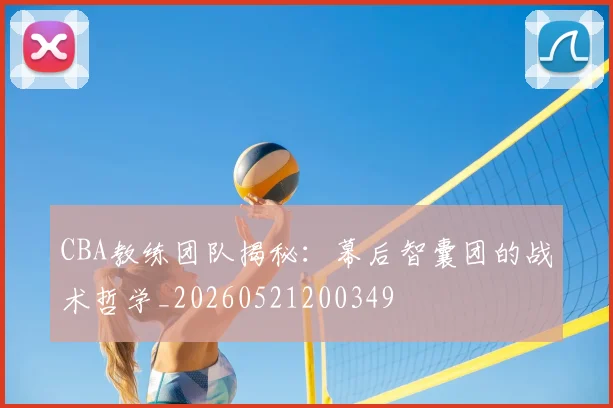 CBA教练团队揭秘:幕后智囊团的战术哲学_20260521200349